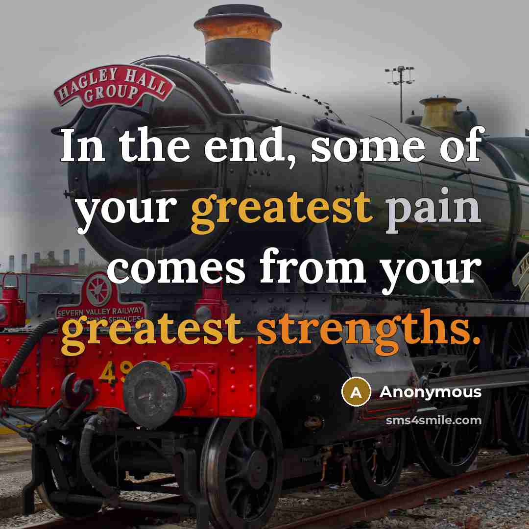 “In the end, some of your greatest pain comes from your greatest strengths.” quote by Anonymous