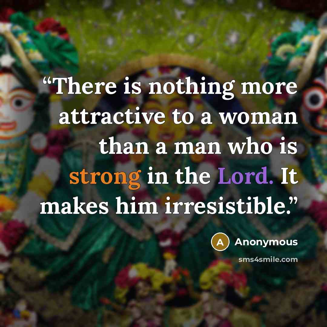 “There is nothing more attractive to a woman than a man who is strong in the Lord. It makes him irresistible.” quote by Anonymous
