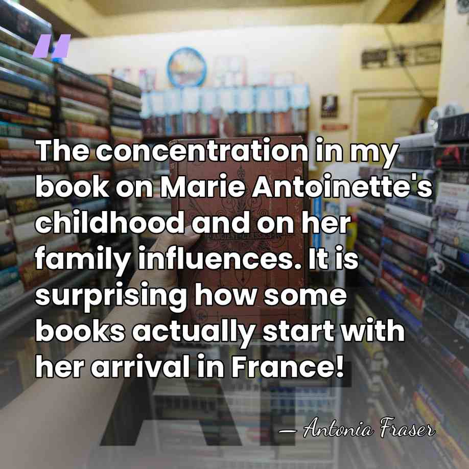 The concentration in my book on Marie Antoinette's childhood and on her&hellip; - Antonia Fraser