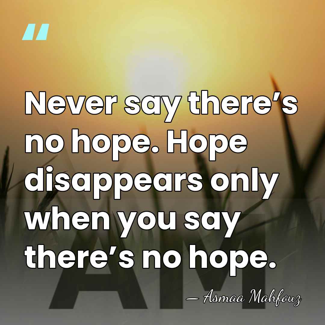 Never say there’s no hope. Hope disappears only when you say there’s&hellip; - Asmaa Mahfouz