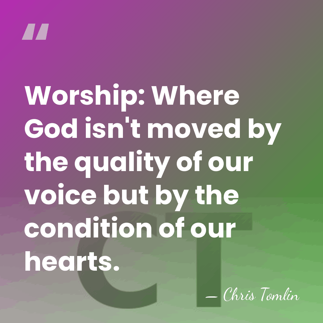 Worship: Where God isn't moved by the quality of our voice but&hellip; - Chris Tomlin