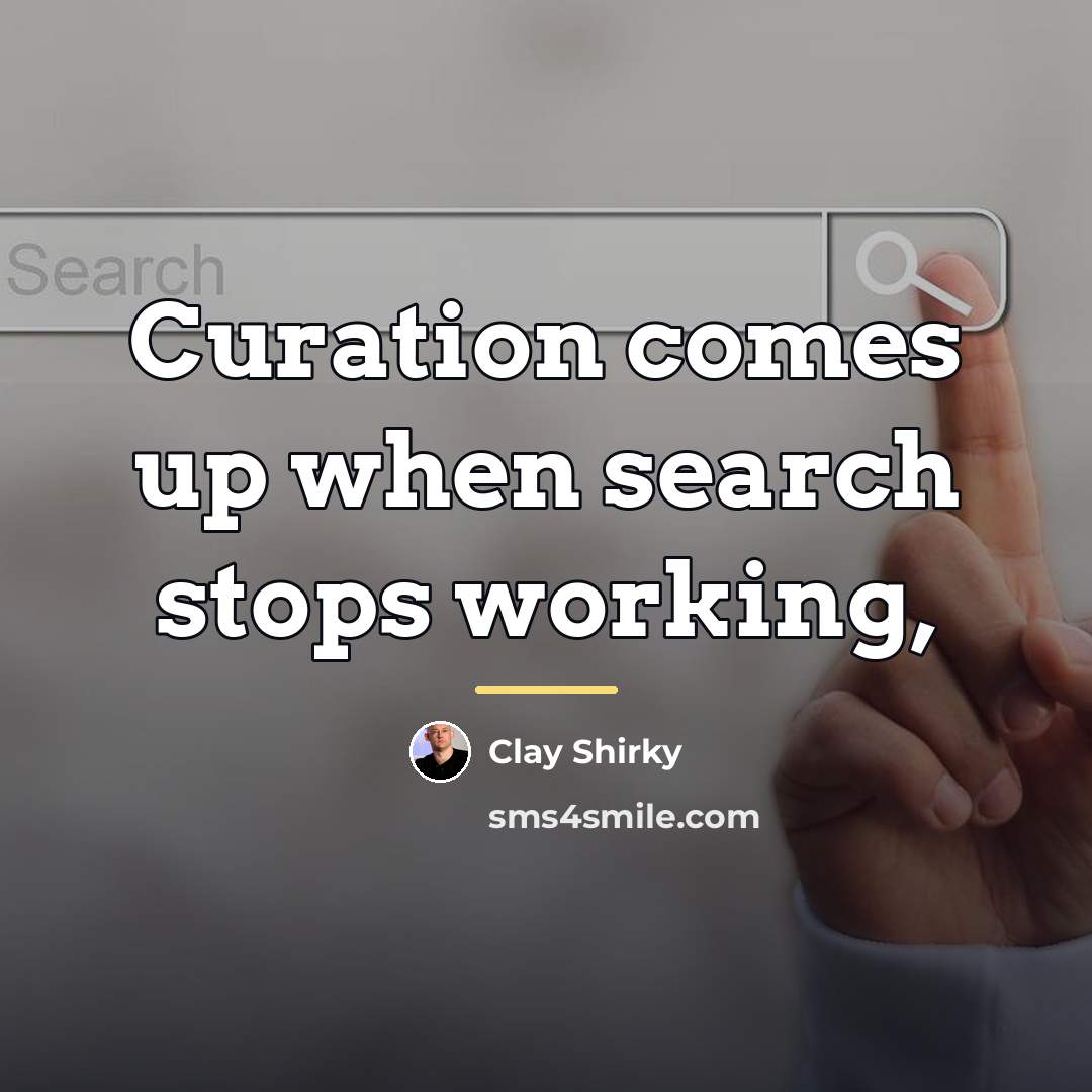 “Curation comes up when search stops working,…” quote by Clay Shirky