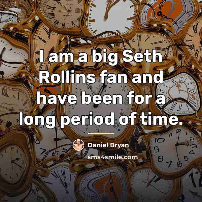 “I am a big Seth Rollins fan and have been…” quote by Daniel Bryan