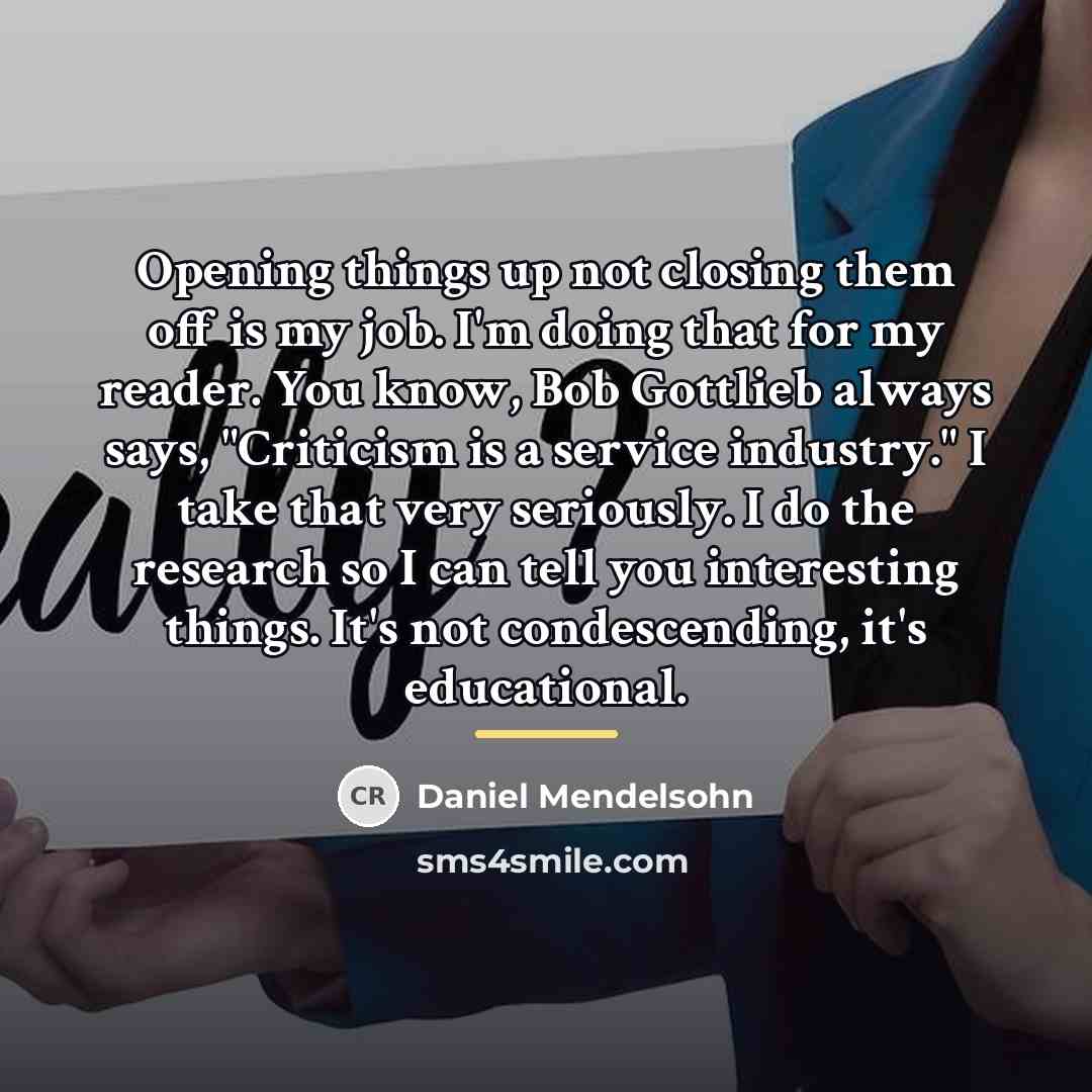“Opening things up not closing them off is my job.…” quote by Daniel Mendelsohn