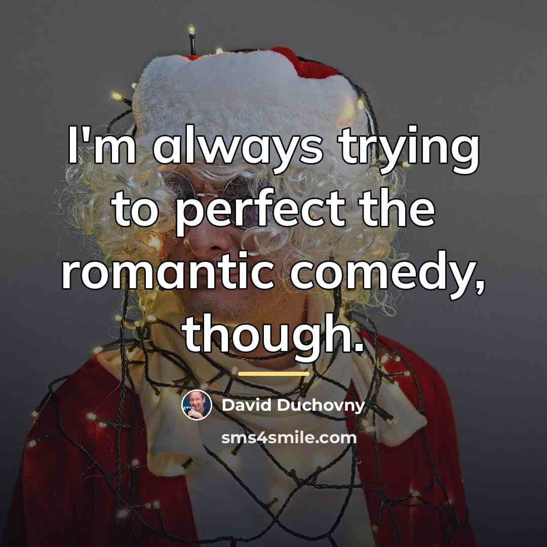 “I'm always trying to perfect the romantic comedy, though.…” quote by David Duchovny