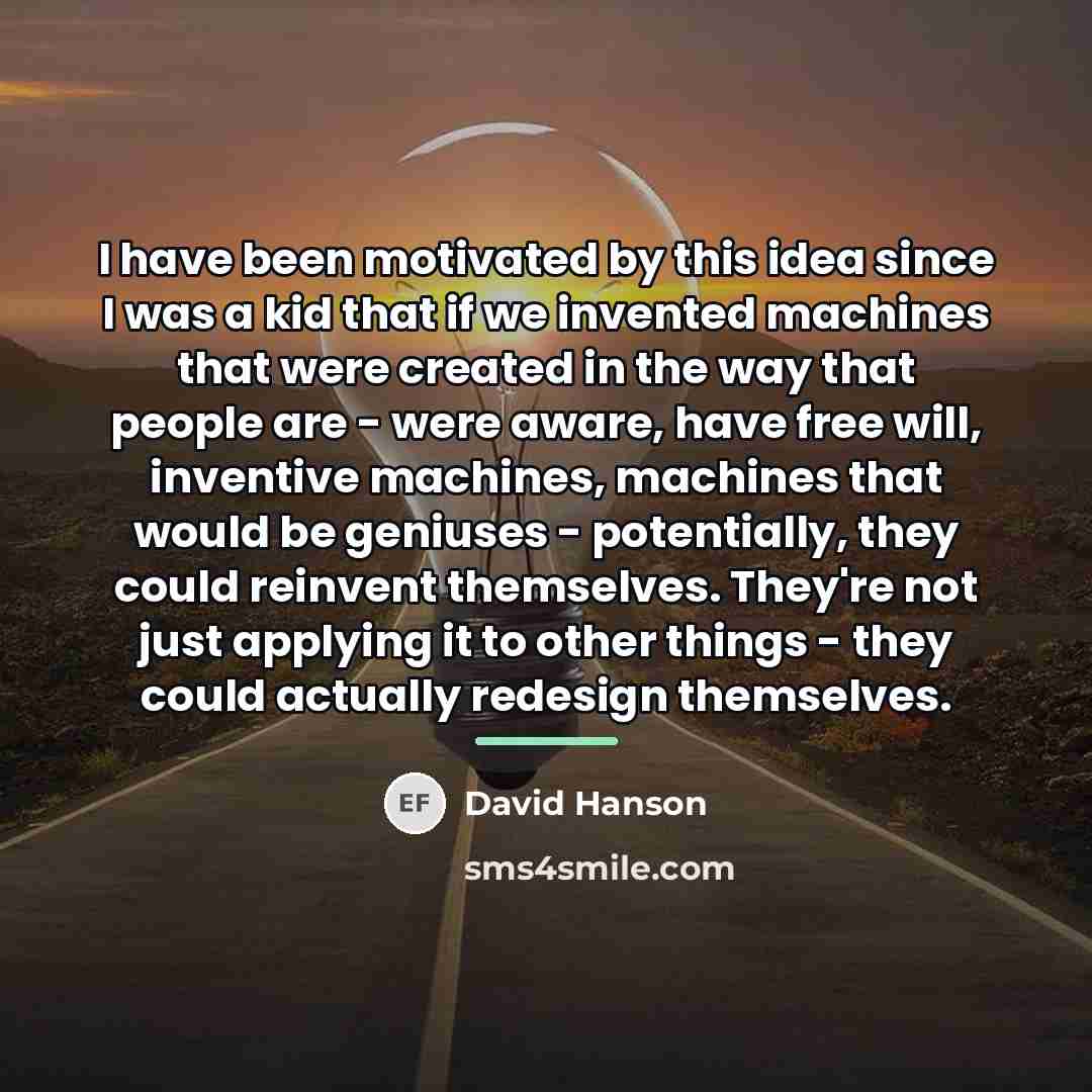 “I have been motivated by this idea since I was…” quote by David Hanson