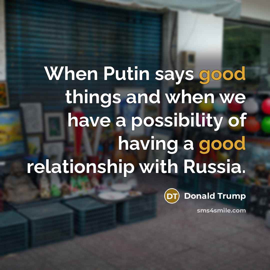 “When Putin says good things and when we have a…” quote by Donald Trump