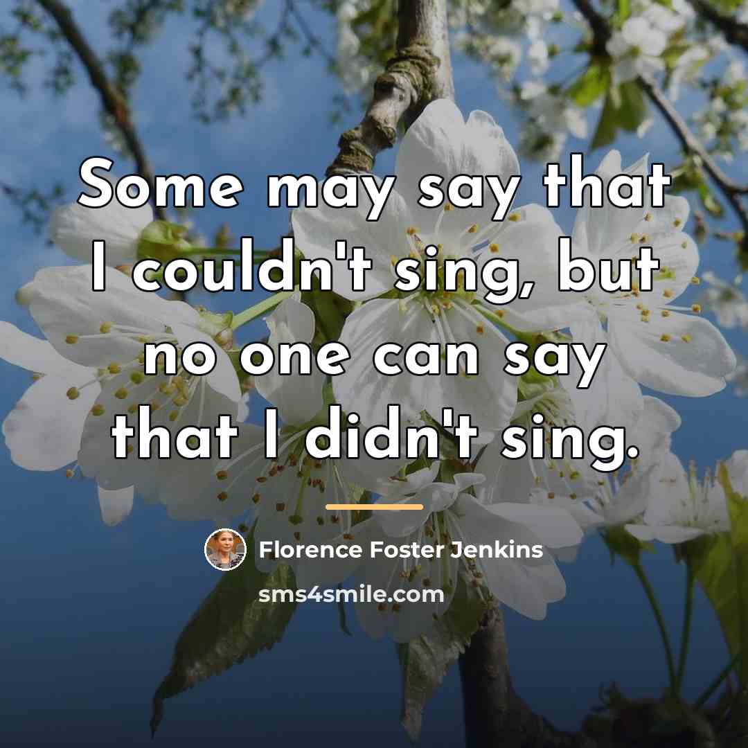 “Some may say that I couldn't sing, but no one…” quote by Florence Foster Jenkins