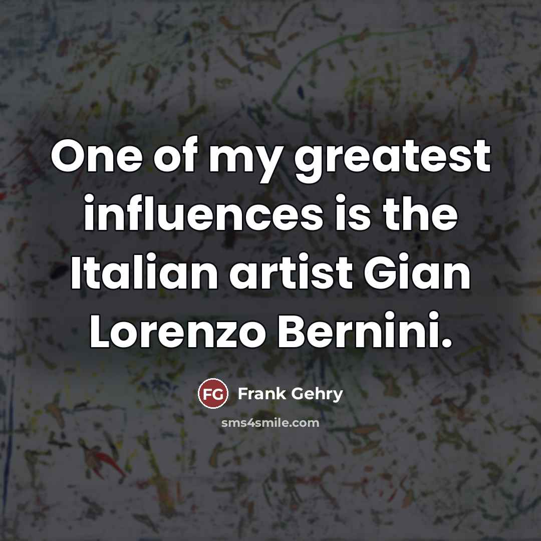 “One of my greatest influences is the Italian artist Gian…” quote by Frank Gehry