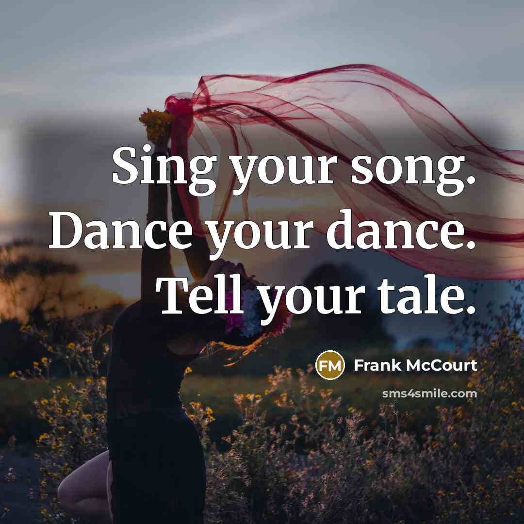 “Sing your song. Dance your dance. Tell your tale.…” quote by Frank McCourt