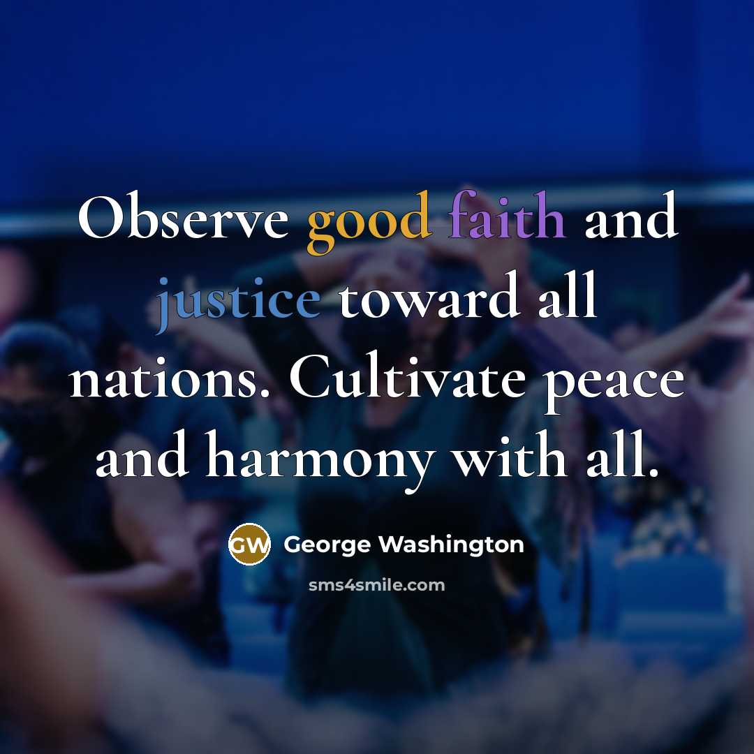 “Observe good faith and justice toward all nations. Cultivate peace…” quote by George Washington