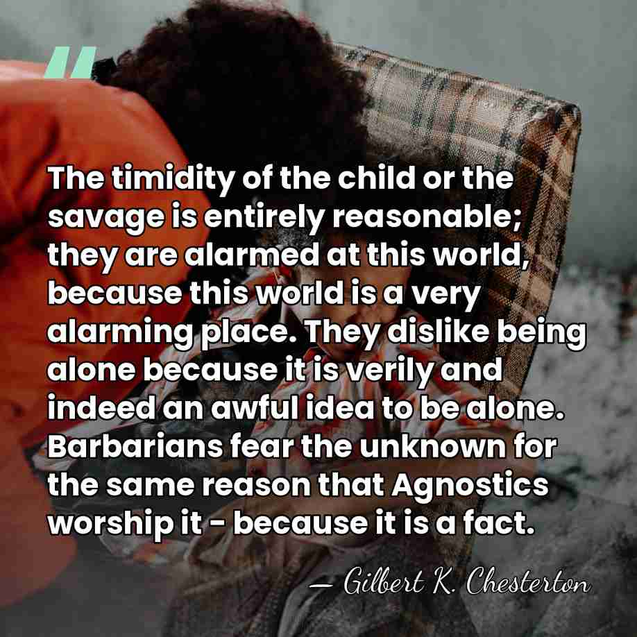 The timidity of the child or the savage is entirely reasonable; they&hellip; - Gilbert K. Chesterton