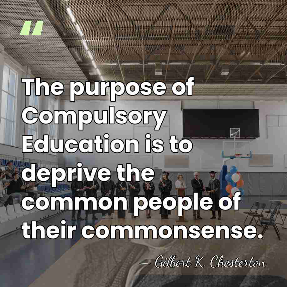 The purpose of Compulsory Education is to deprive the common people of&hellip; - Gilbert K. Chesterton