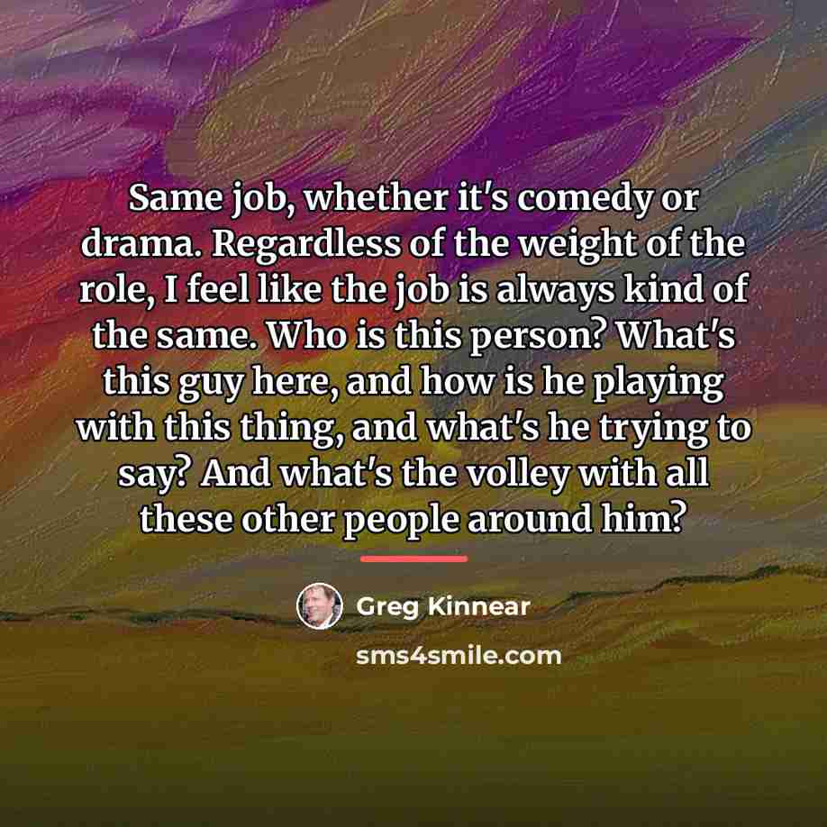 “Same job, whether it's comedy or drama. Regardless of the…” quote by Greg Kinnear