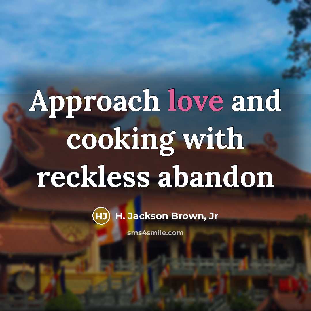 “Approach love and cooking with reckless abandon…” quote by H. Jackson Brown, Jr