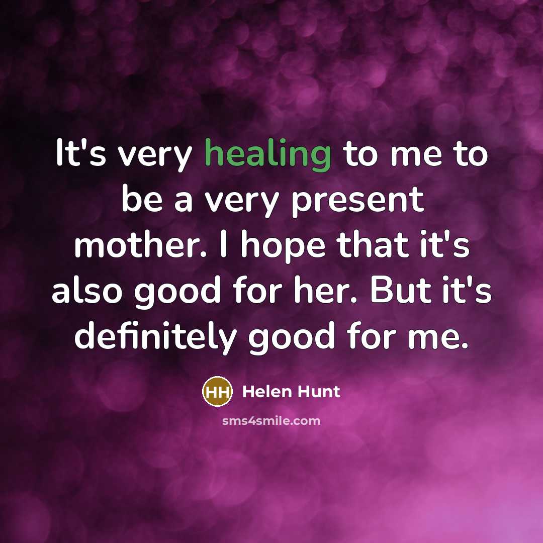 “It's very healing to me to be a very present…” quote by Helen Hunt