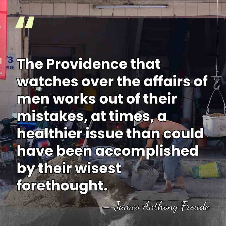 The Providence that watches over the affairs of men works out of&hellip; - James Anthony Froude