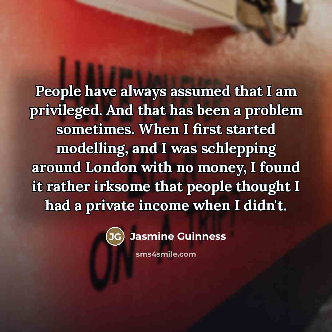 “People have always assumed that I am privileged. And that…” quote by Jasmine Guinness