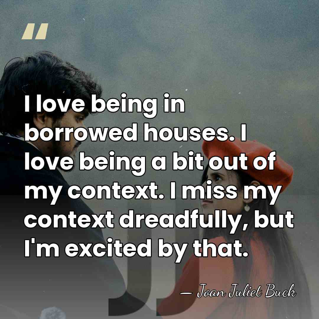 I love being in borrowed houses. I love being a bit out&hellip; - Joan Juliet Buck
