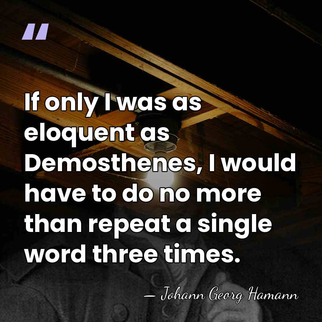 If only I was as eloquent as Demosthenes, I would have to&hellip; - Johann Georg Hamann