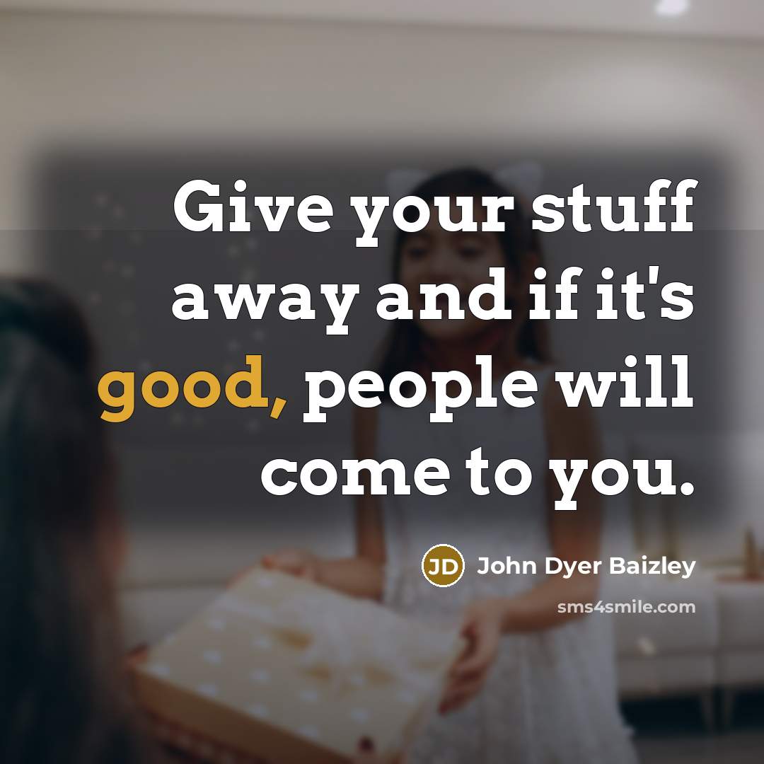 “Give your stuff away and if it's good, people will…” quote by John Dyer Baizley