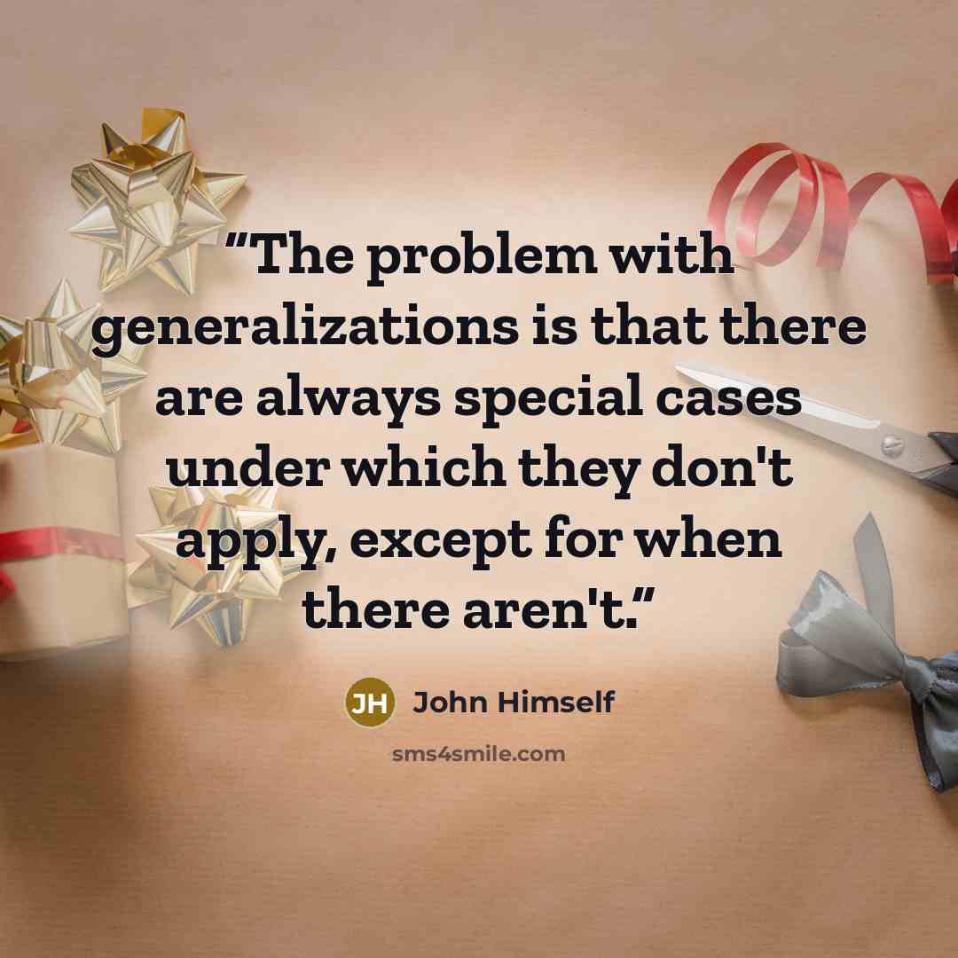 “The problem with generalizations is that there are always special cases under which they don't apply, except for when there aren't.” quote by John Himself