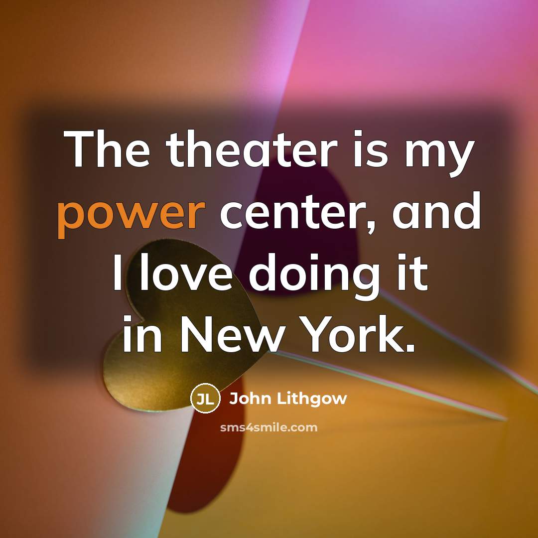“The theater is my power center, and I love doing…” quote by John Lithgow