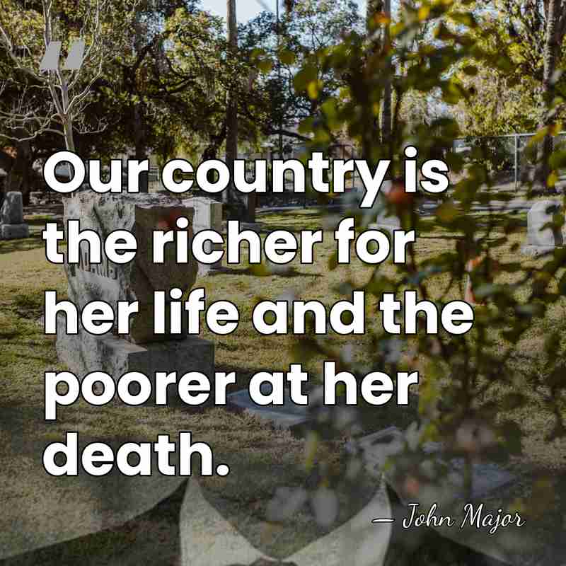 Our country is the richer for her life and the poorer at&hellip; - John Major