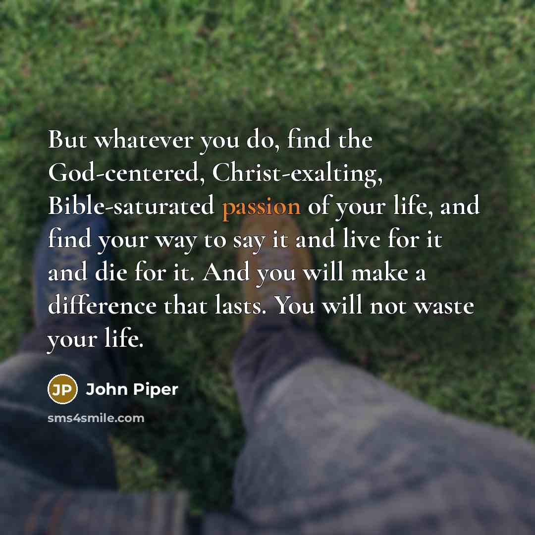 “But whatever you do, find the God-centered, Christ-exalting, Bible-saturated passion…” quote by John Piper