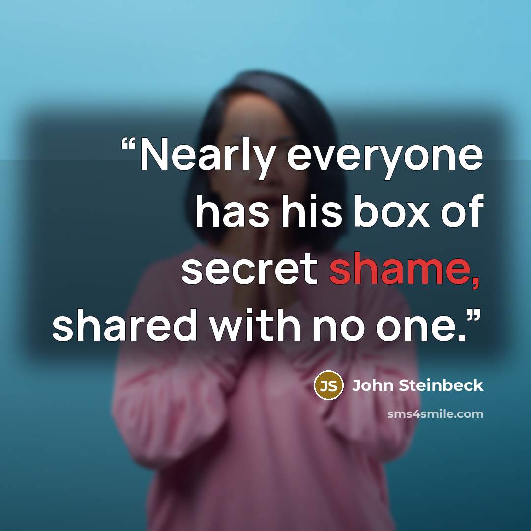“Nearly everyone has his box of secret shame, shared with no one.” quote by John Steinbeck