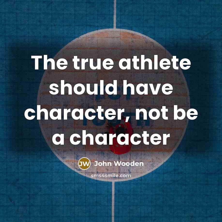 “The true athlete should have character, not be a character…” quote by John Wooden