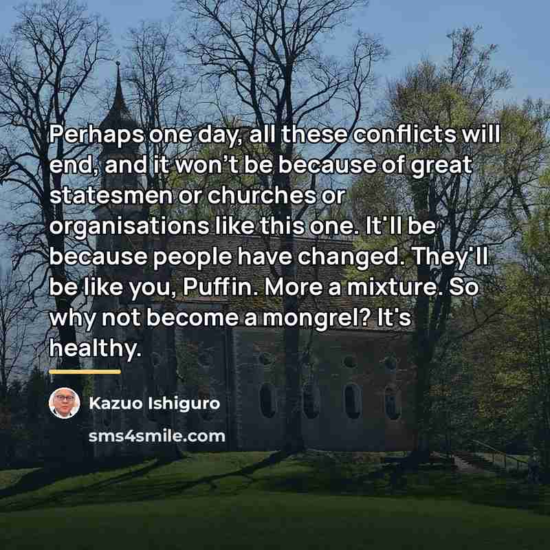 “Perhaps one day, all these conflicts will end, and it…” quote by Kazuo Ishiguro