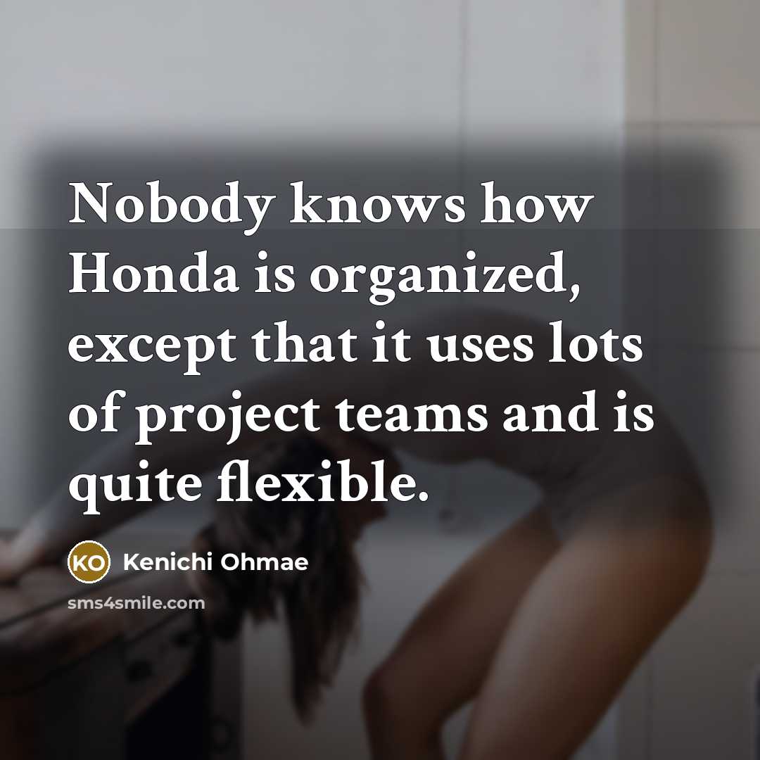 “Nobody knows how Honda is organized, except that it uses…” quote by Kenichi Ohmae