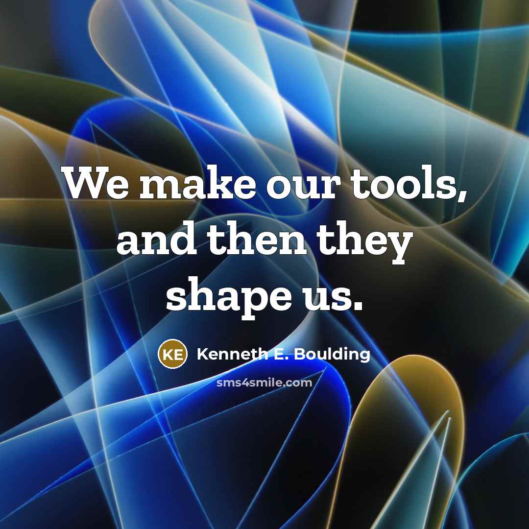 “We make our tools, and then they shape us.…” quote by Kenneth E. Boulding