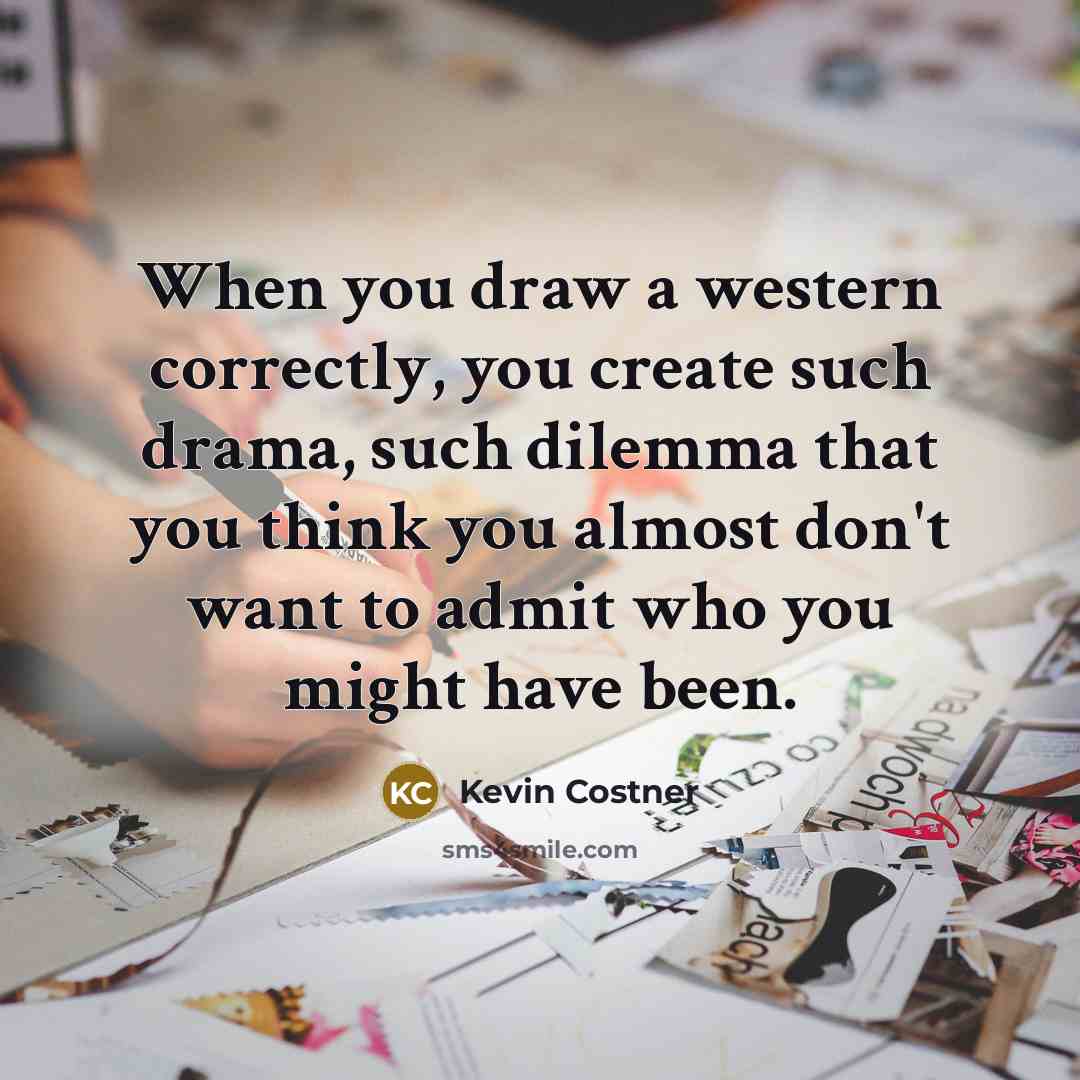 “When you draw a western correctly, you create such drama,…” quote by Kevin Costner