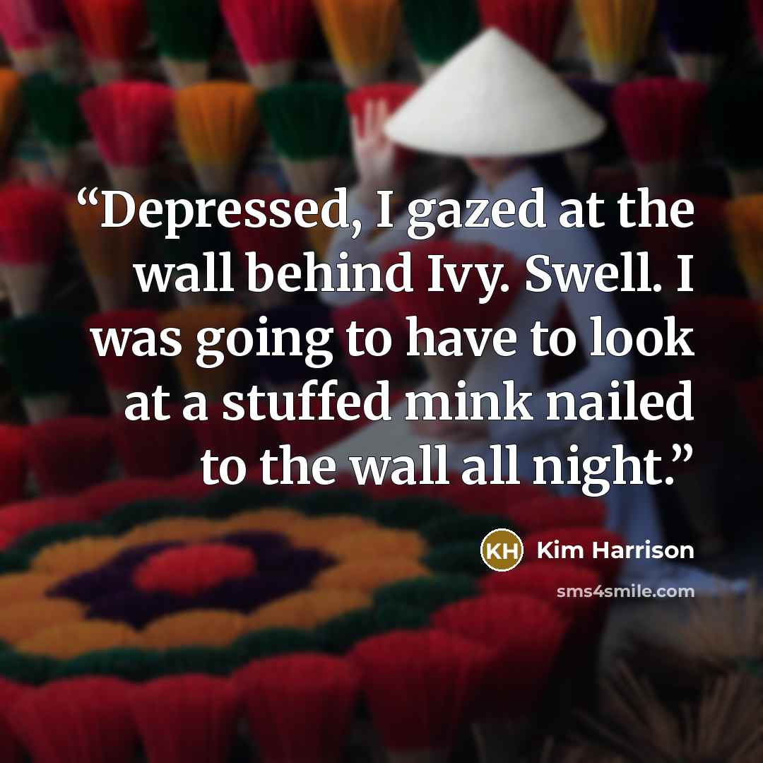 “Depressed, I gazed at the wall behind Ivy. Swell. I was going to have to look at a stuffed mink nailed to the wall all night.” quote by Kim Harrison
