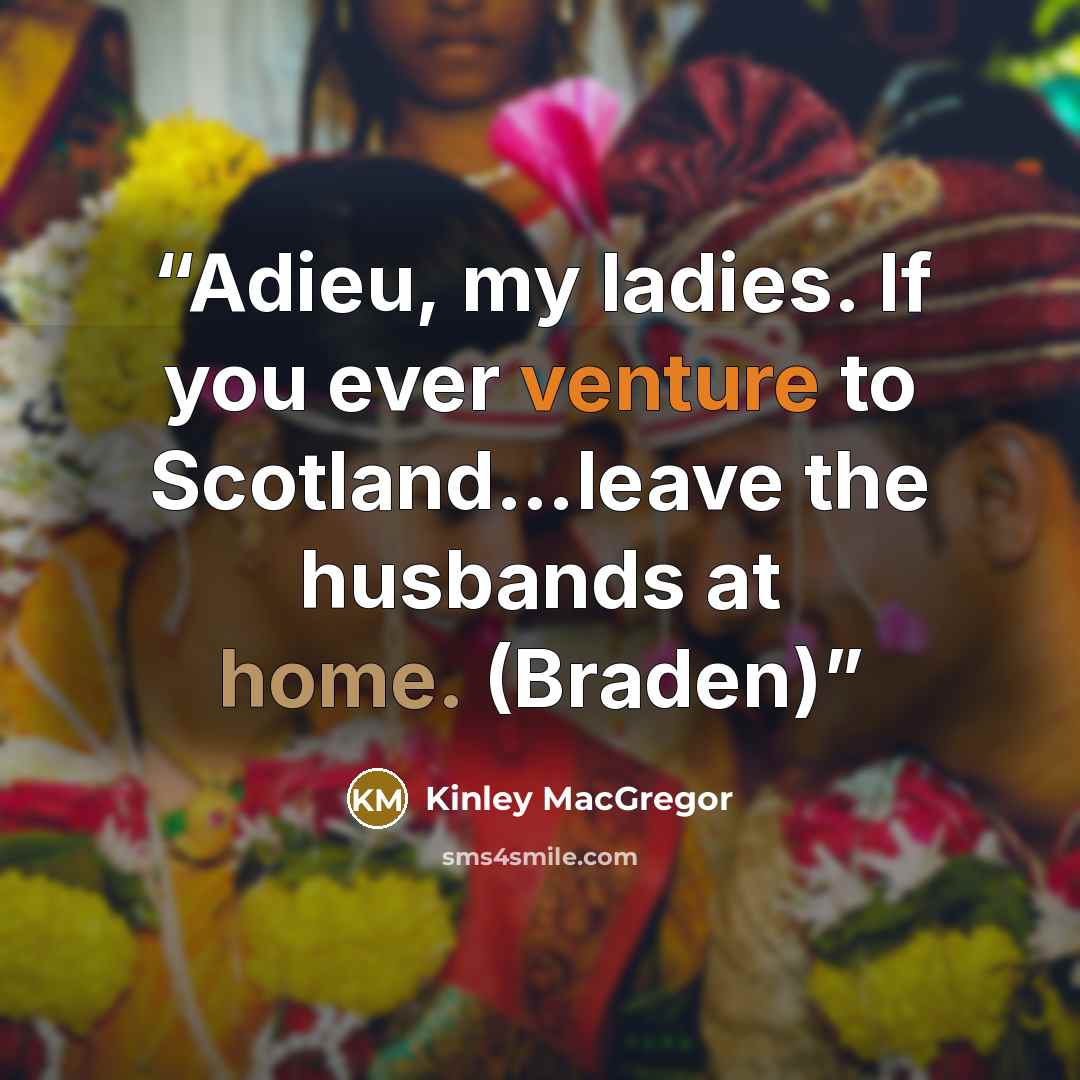 “Adieu, my ladies. If you ever venture to Scotland…leave the husbands at home. (Braden)” quote by Kinley MacGregor
