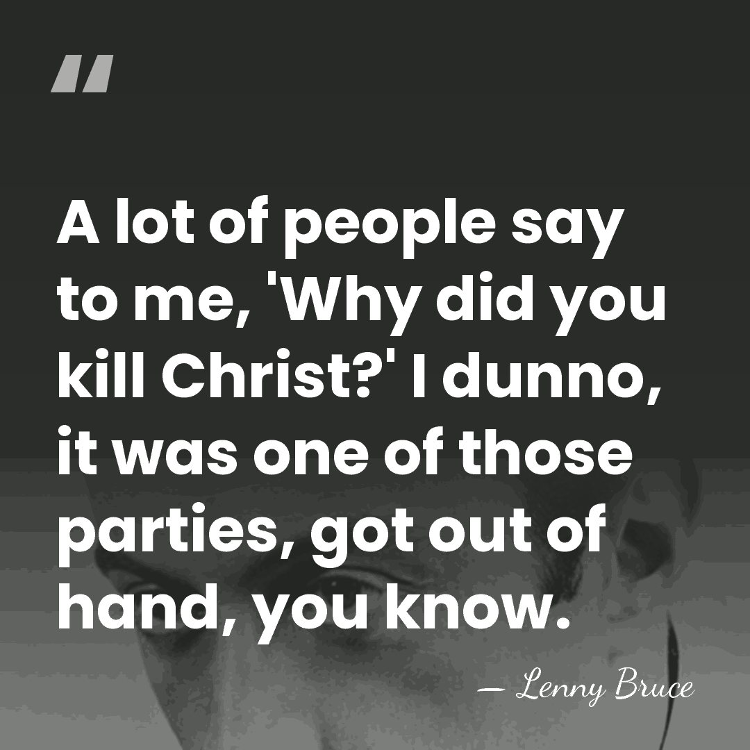 A lot of people say to me, 'Why did you kill Christ?'&hellip; - Lenny Bruce
