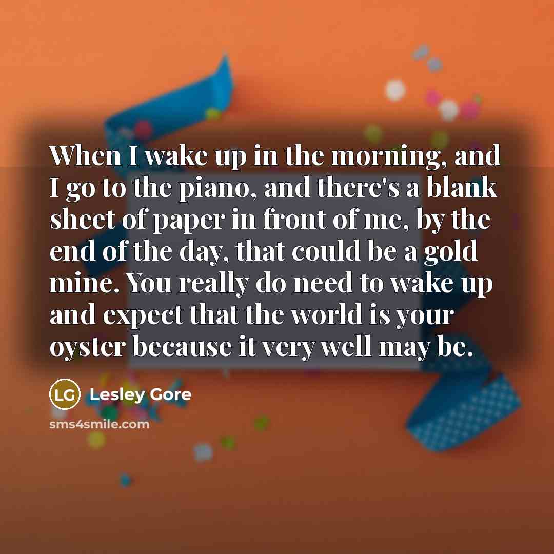 “When I wake up in the morning, and I go…” quote by Lesley Gore