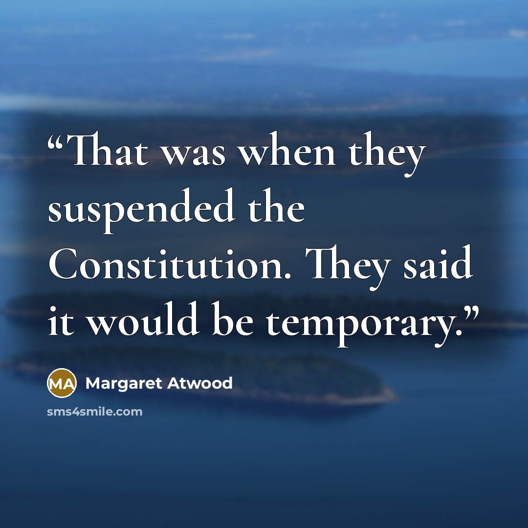 “That was when they suspended the Constitution. They said it would be temporary.” quote by Margaret Atwood