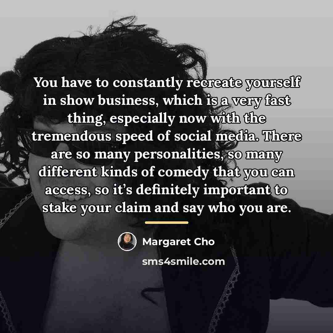 “You have to constantly recreate yourself in show business, which…” quote by Margaret Cho