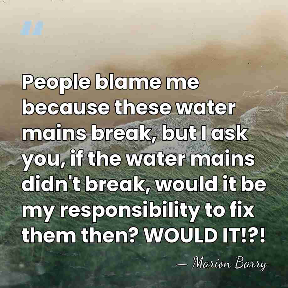 People blame me because these water mains break, but I ask you,&hellip; - Marion Barry