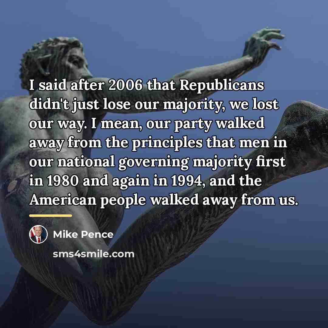 “I said after 2006 that Republicans didn't just lose our…” quote by Mike Pence
