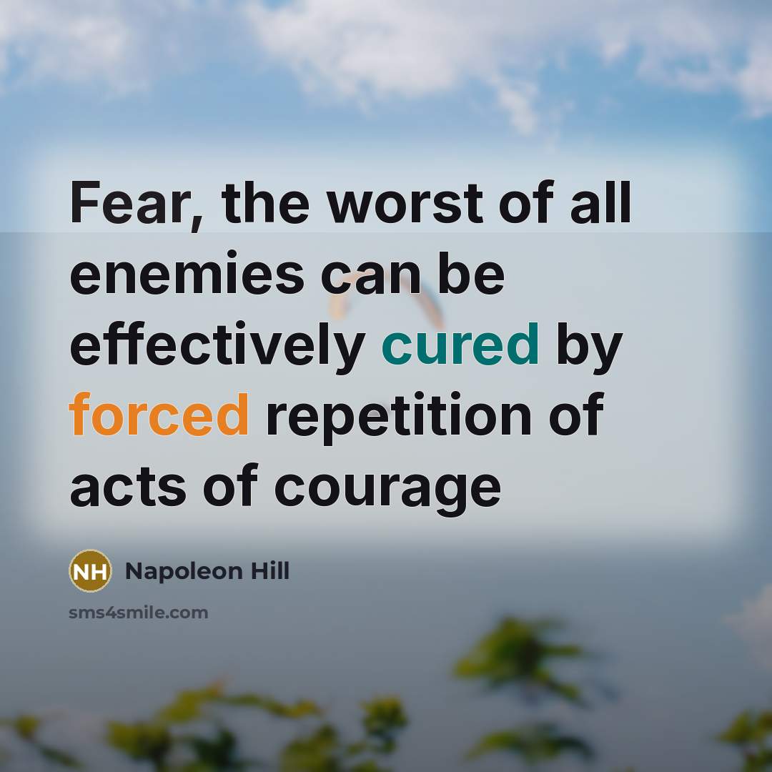 “Fear, the worst of all enemies can be effectively cured…” quote by Napoleon Hill