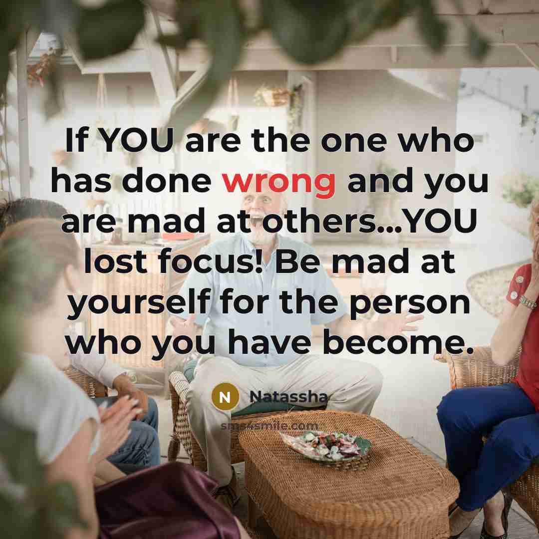 “If YOU are the one who has done wrong and you are mad at others...YOU lost focus! Be mad at yourself for the person who you have become.” quote by Natassha