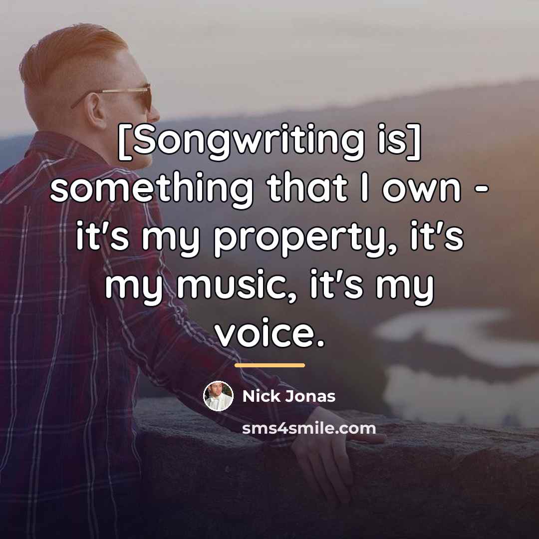 “[Songwriting is] something that I own - it's my property,…” quote by Nick Jonas