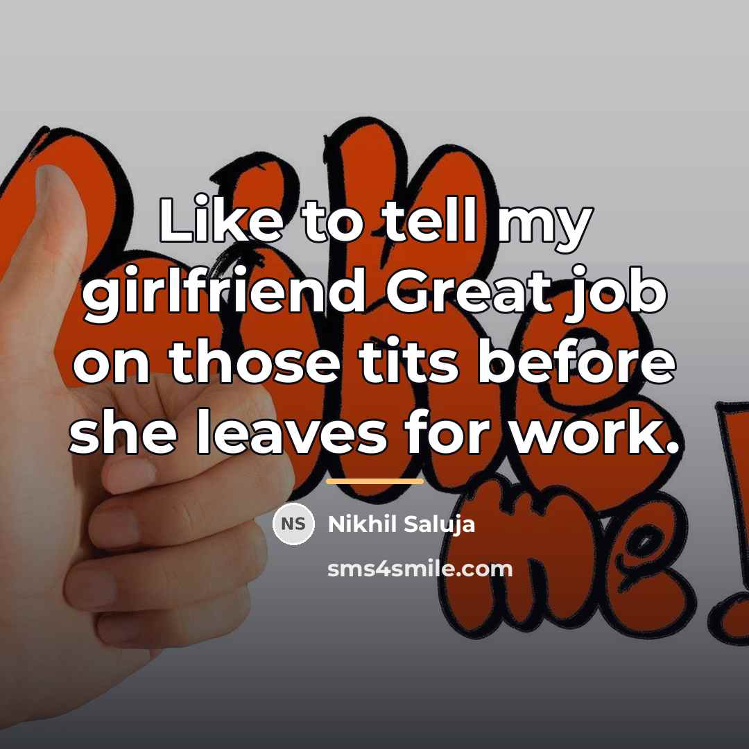 “Like to tell my girlfriend Great job on those tits…” quote by Nikhil Saluja