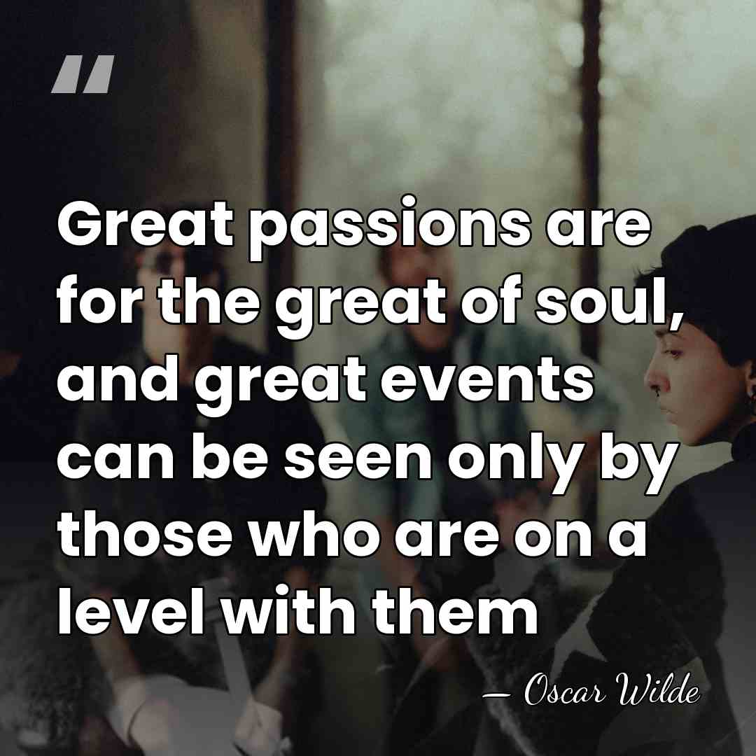 Great passions are for the great of soul, and great events can&hellip; - Oscar Wilde
