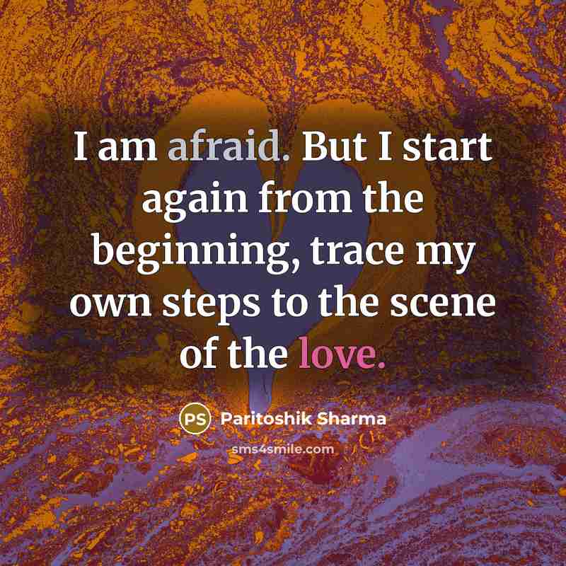 “I am afraid. But I start again from the beginning, trace my own steps to the scene of the love.” quote by Paritoshik Sharma