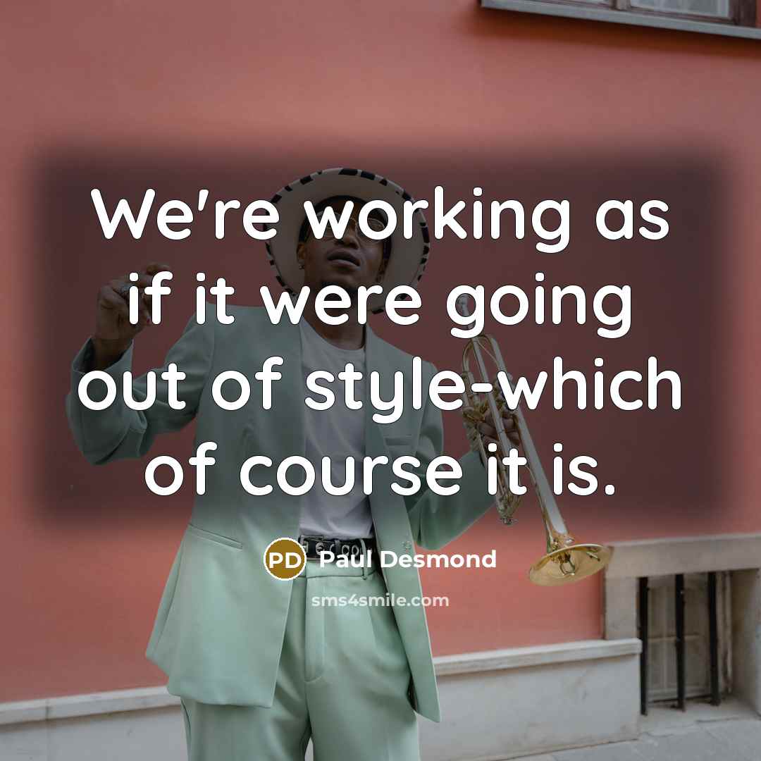 “We're working as if it were going out of style-which…” quote by Paul Desmond